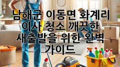 남해군 이동면 화계리 이사 청소: 깨끗한 새출발을 위한 완벽 가이드