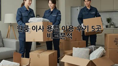 원룸 이사, 용달 이용 후기: 5곳 비교분석!